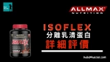 ALLMAX ISOFlex 分離乳清蛋白粉詳細評價分析
